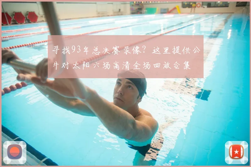 寻找93年总决赛录像？这里提供公牛对太阳六场高清全场回放合集