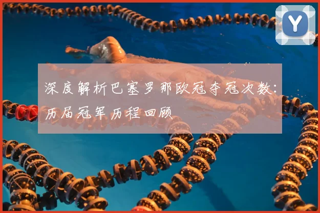 深度解析巴塞罗那欧冠夺冠次数:历届冠军历程回顾