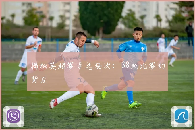 揭秘英超赛季总场次：38轮比赛的背后