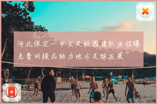 河北保定一中女足校园建队历程曝光青训模式助力地方足球发展