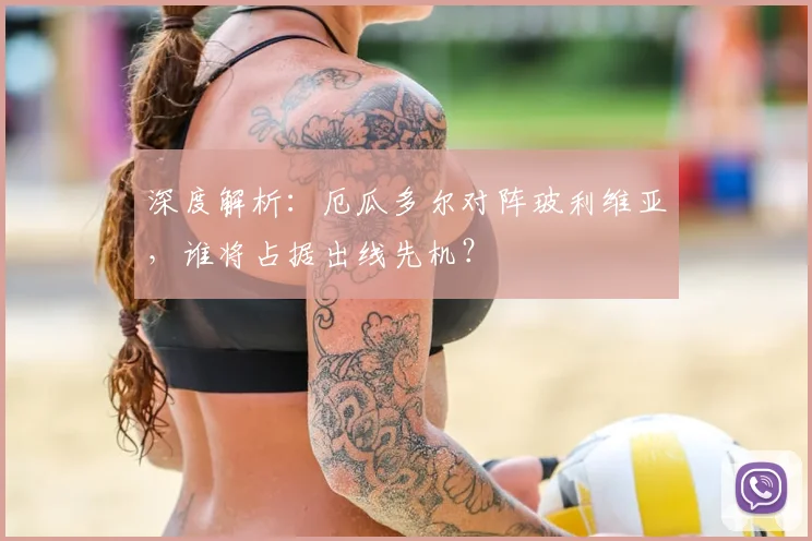 深度解析：厄瓜多尔对阵玻利维亚，谁将占据出线先机？