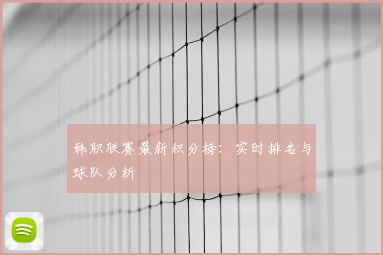 韩职联赛最新积分榜：实时排名与球队分析