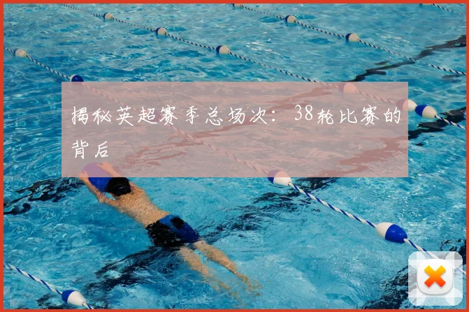 揭秘英超赛季总场次：38轮比赛的背后