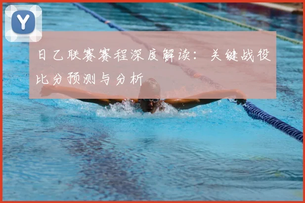 日乙联赛赛程深度解读：关键战役比分预测与分析