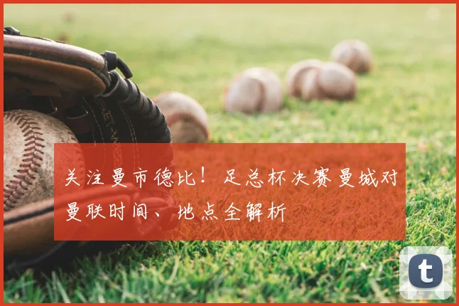 关注曼市德比！足总杯决赛曼城对曼联时间、地点全解析