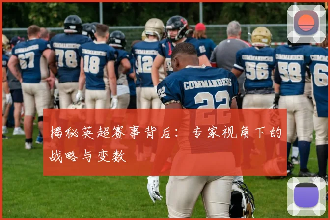 揭秘英超赛事背后：专家视角下的战略与变数