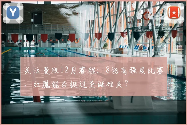 关注曼联12月赛程：8场高强度比赛，红魔能否挺过圣诞难关？