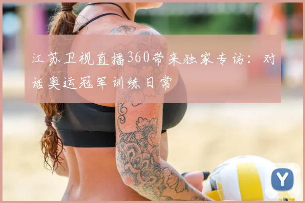 江苏卫视直播360带来独家专访：对话奥运冠军训练日常