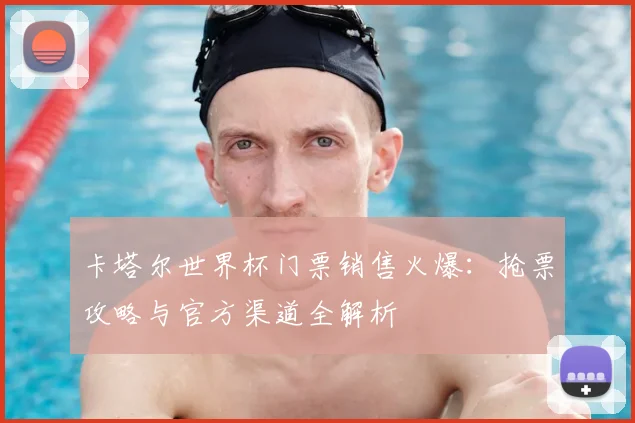 卡塔尔世界杯门票销售火爆：抢票攻略与官方渠道全解析