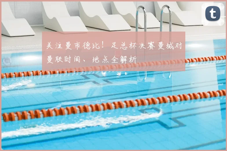 关注曼市德比!足总杯决赛曼城对曼联时间、地点全解析