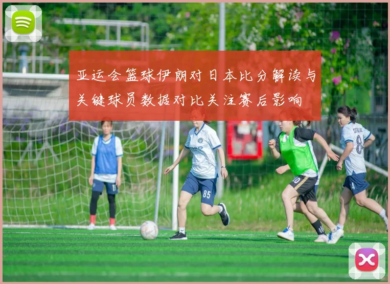 亚运会篮球伊朗对日本比分解读与关键球员数据对比关注赛后影响