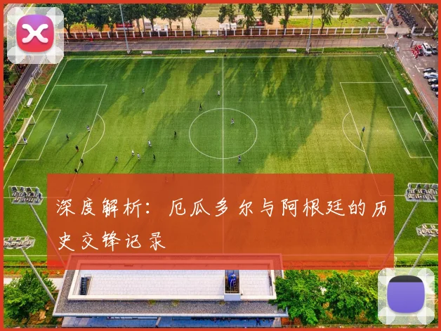 深度解析：厄瓜多尔与阿根廷的历史交锋记录