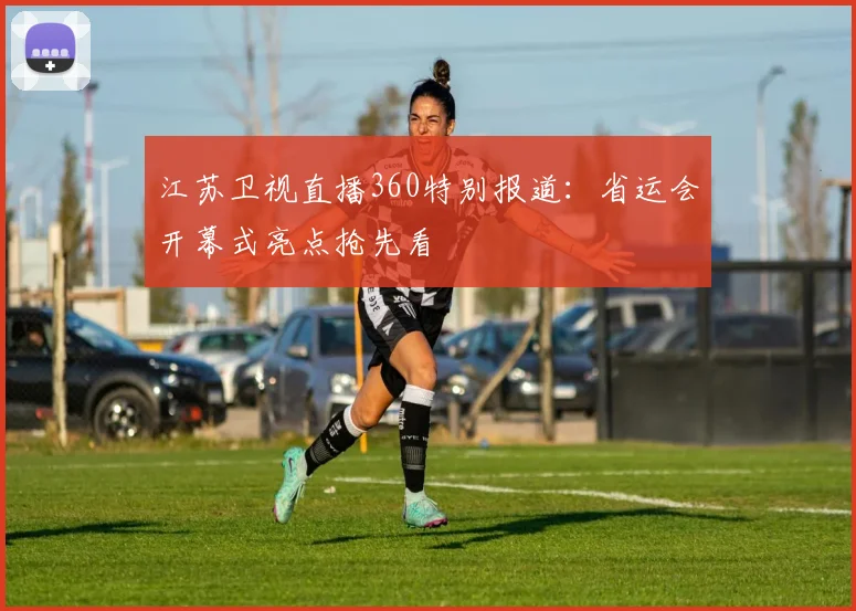 江苏卫视直播360特别报道：省运会开幕式亮点抢先看