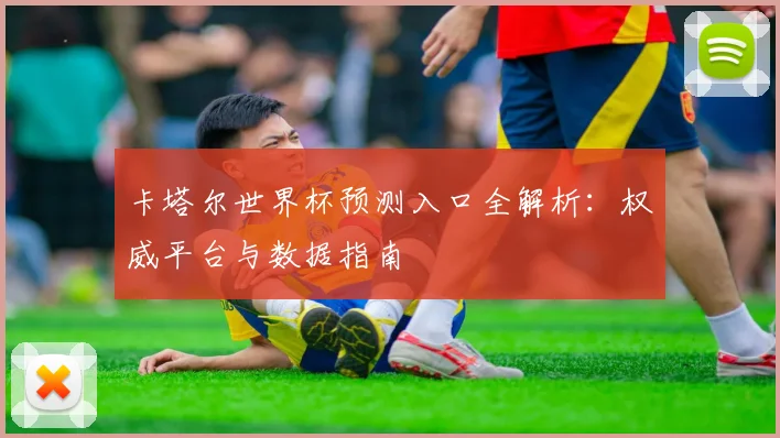 卡塔尔世界杯预测入口全解析：权威平台与数据指南