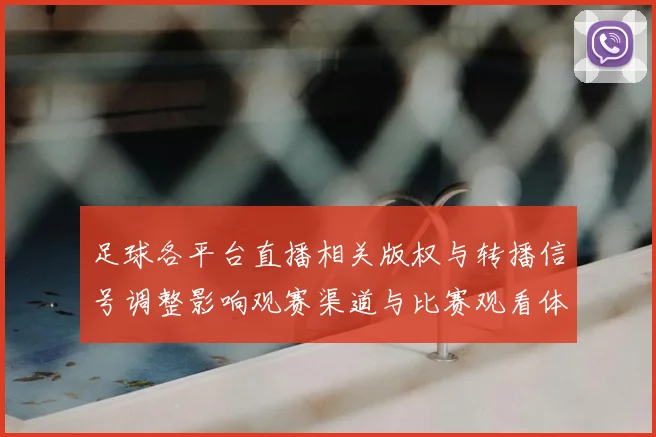 足球各平台直播相关版权与转播信号调整影响观赛渠道与比赛观看体验