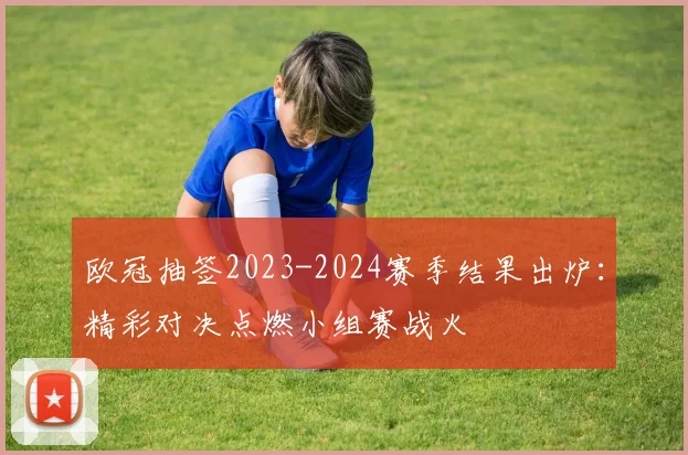 欧冠抽签2023-2024赛季结果出炉:精彩对决点燃小组赛战火