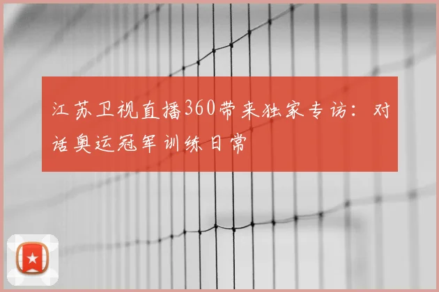 江苏卫视直播360带来独家专访：对话奥运冠军训练日常