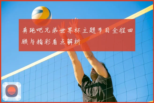 奔跑吧兄弟世界杯主题节目全程回顾与精彩看点解析