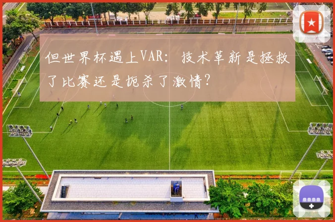 但世界杯遇上VAR：技术革新是拯救了比赛还是扼杀了激情？