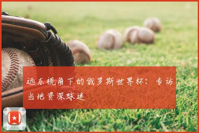 远东视角下的俄罗斯世界杯：专访当地资深球迷