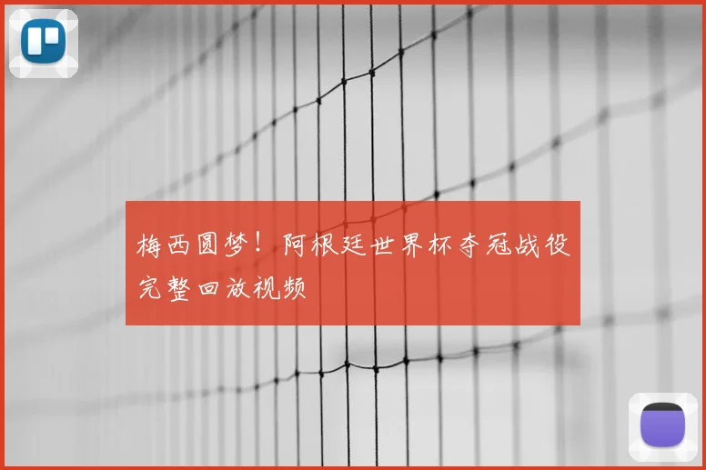 梅西圆梦！阿根廷世界杯夺冠战役完整回放视频