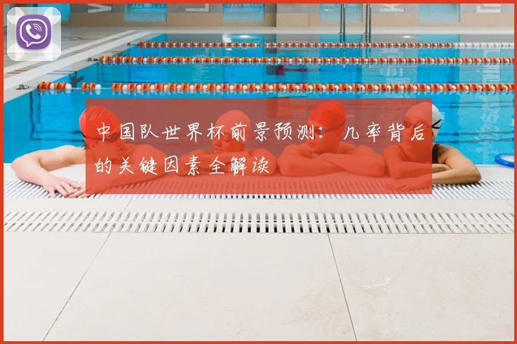 中国队世界杯前景预测：几率背后的关键因素全解读