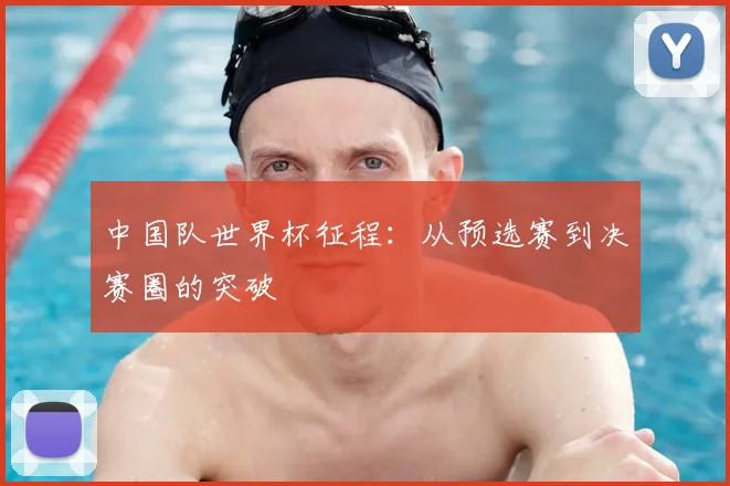 中国队世界杯征程：从预选赛到决赛圈的突破