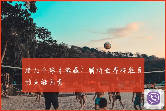 进几个球才能赢？解析世界杯胜负的关键因素