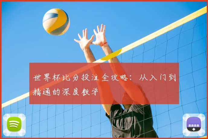 世界杯比分投注全攻略:从入门到精通的深度教学