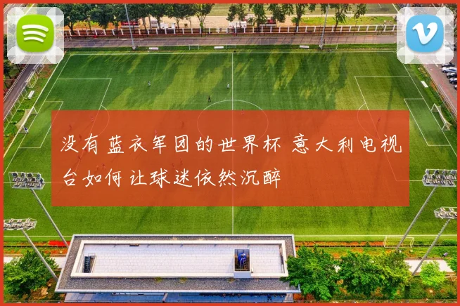 没有蓝衣军团的世界杯 意大利电视台如何让球迷依然沉醉