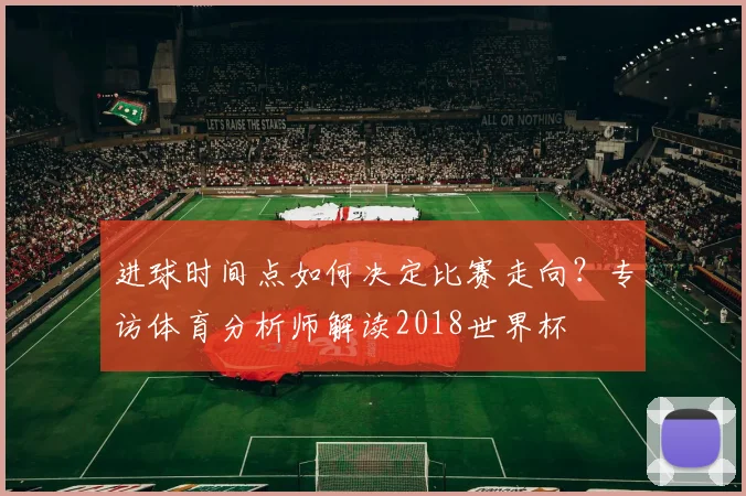 进球时间点如何决定比赛走向？专访体育分析师解读2018世界杯